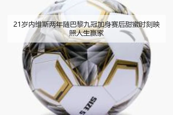 21岁内维斯两年随巴黎九冠加身赛后甜蜜时刻映照人生赢家