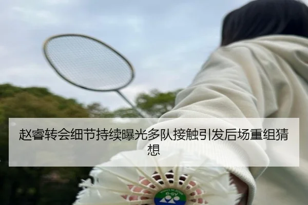 赵睿转会细节持续曝光多队接触引发后场重组猜想