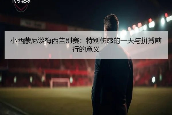 小西蒙尼谈梅西告别赛：特别伤感的一天与拼搏前行的意义